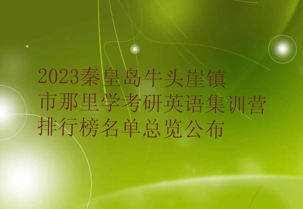 2023秦皇岛牛头崖镇市那里学考研英语集训营排行榜名单总览公布