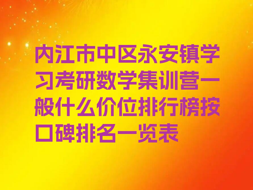 内江市中区永安镇学习考研数学集训营一般什么价位排行榜按口碑排名一览表