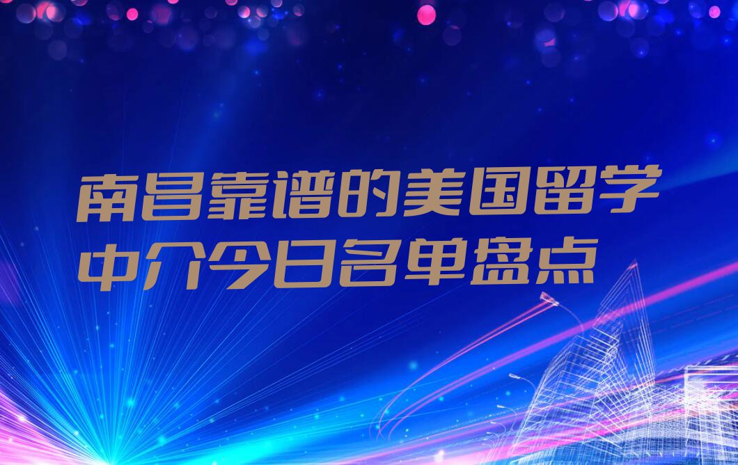 南昌靠谱的美国留学中介今日名单盘点