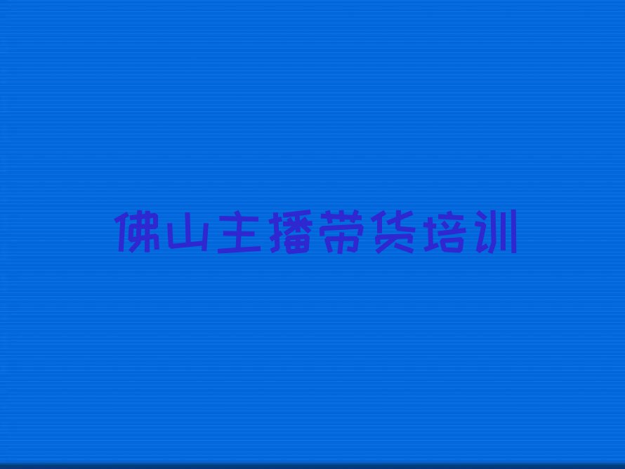 佛山容桂区主播带货资格培训排行榜名单总览公布