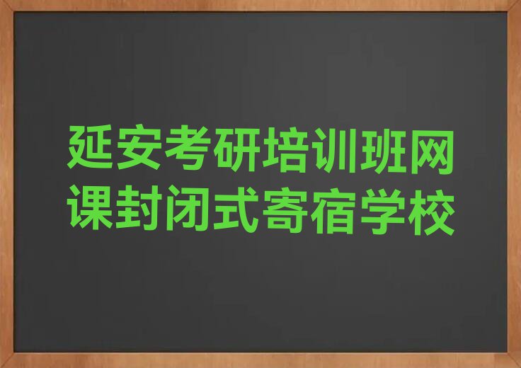 2023延安安塞区真武洞街道哪里可以学考研培训班网课排行榜名单总览公布