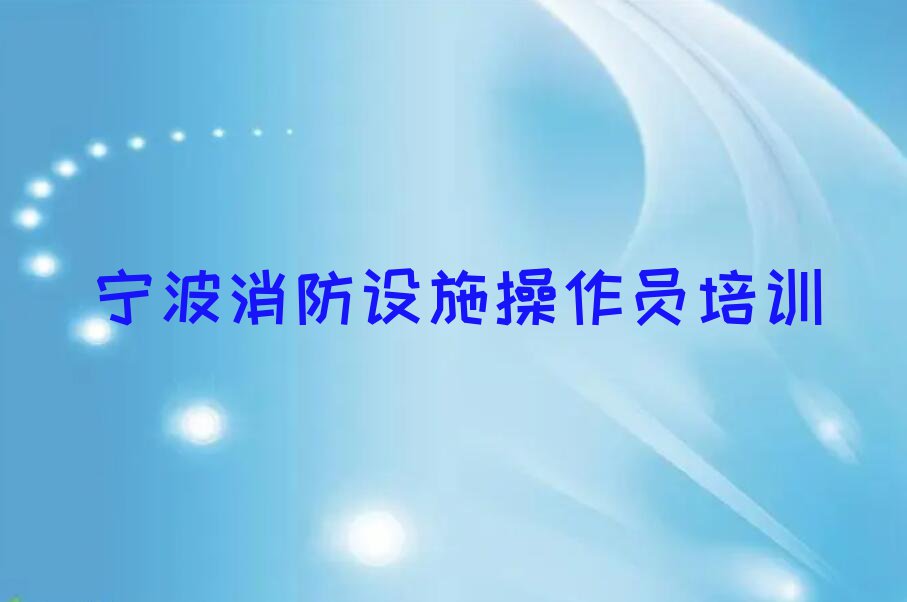 2023宁波东吴镇的中级消防员培训中心排行榜名单总览公布