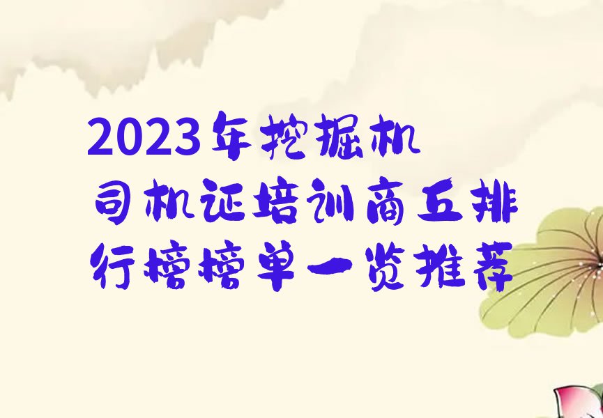 2023年挖掘机司机证培训商丘排行榜榜单一览推荐