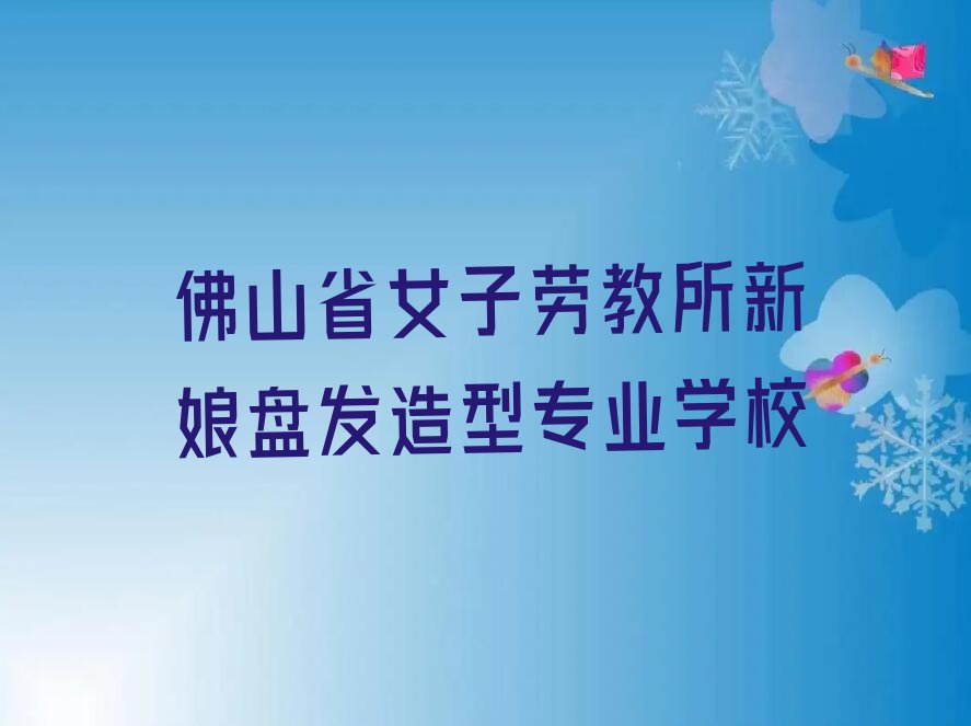 佛山禅城区新娘盘发造型夏季培训班学费排行榜名单总览公布