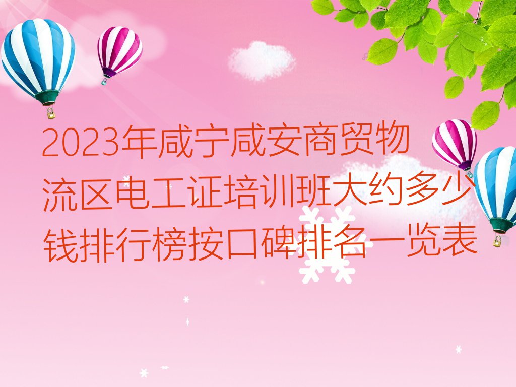 2023年咸宁咸安商贸物流区电工证培训班大约多少钱排行榜按口碑排名一览表