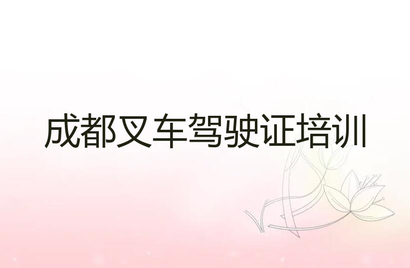 2023年成都新民场镇学叉车驾驶证好点的学校排行榜名单总览公布