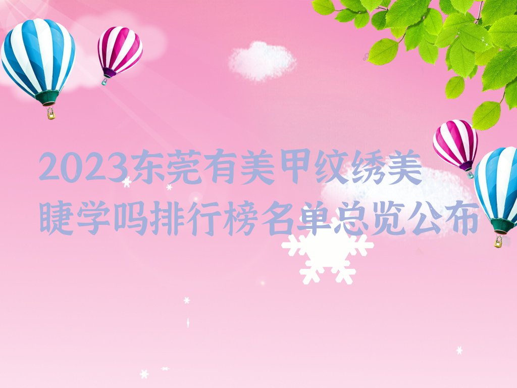 2023东莞有美甲纹绣美睫学吗排行榜名单总览公布