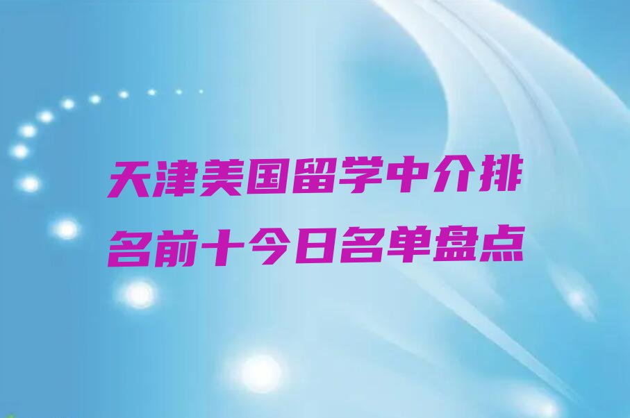 天津美国留学中介排名前十今日名单盘点