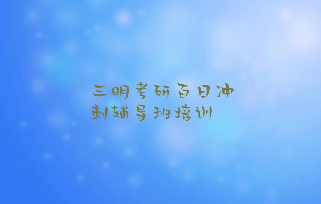 三明比较靠谱的考研百日冲刺辅导班培训机构在哪里排行榜榜单一览推荐