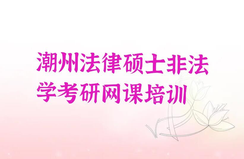 潮州附近法律硕士非法学考研网课速成班名单排行榜今日推荐