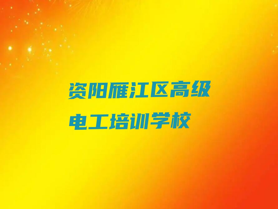 2023在资阳学习高级电工哪里好排行榜榜单一览推荐