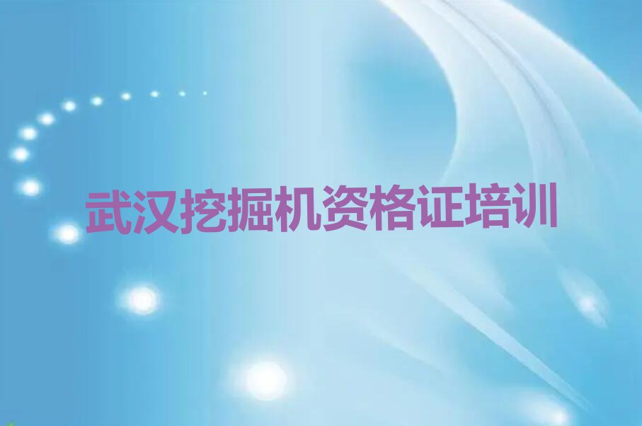 2023武汉挖掘机资格证培训班名单排行榜今日推荐