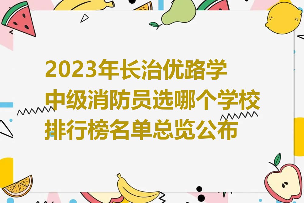 2023年长治优路学中级消防员选哪个学校排行榜名单总览公布