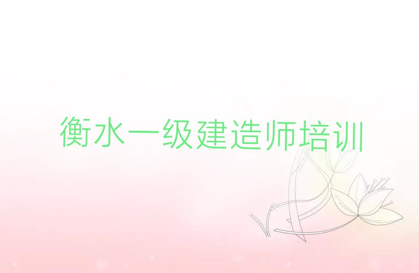 2023年衡水河东街道附近一级建造师在哪学排行榜名单总览公布