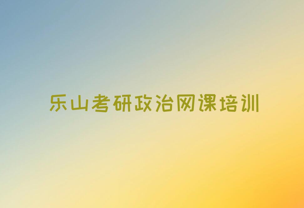 2023年四川考研政治网课培训班,乐山杨柳镇考研政治网课培训班排行榜名单总览公布