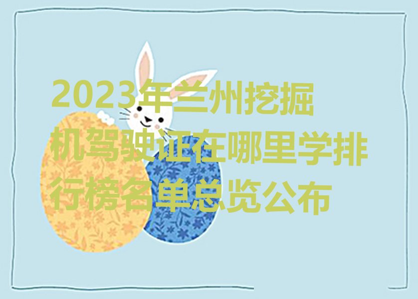 2023年兰州挖掘机驾驶证在哪里学排行榜名单总览公布