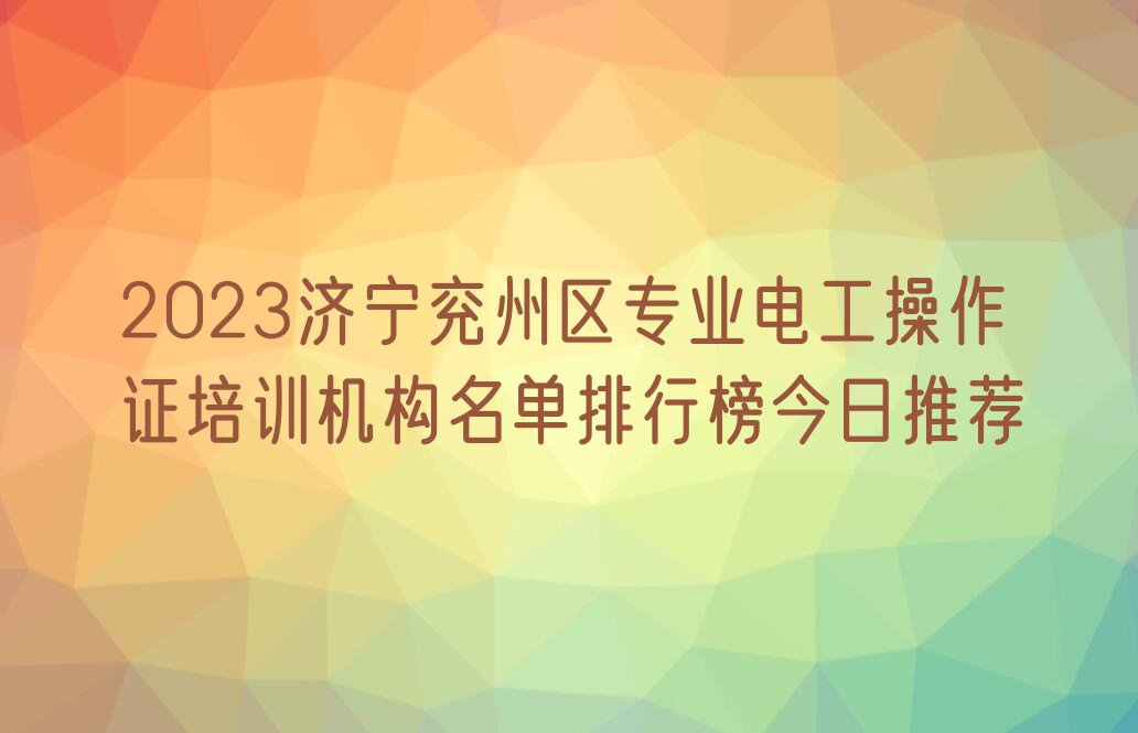 2023济宁兖州区专业电工操作证培训机构名单排行榜今日推荐