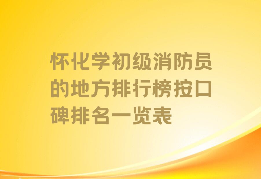 怀化学初级消防员的地方排行榜按口碑排名一览表