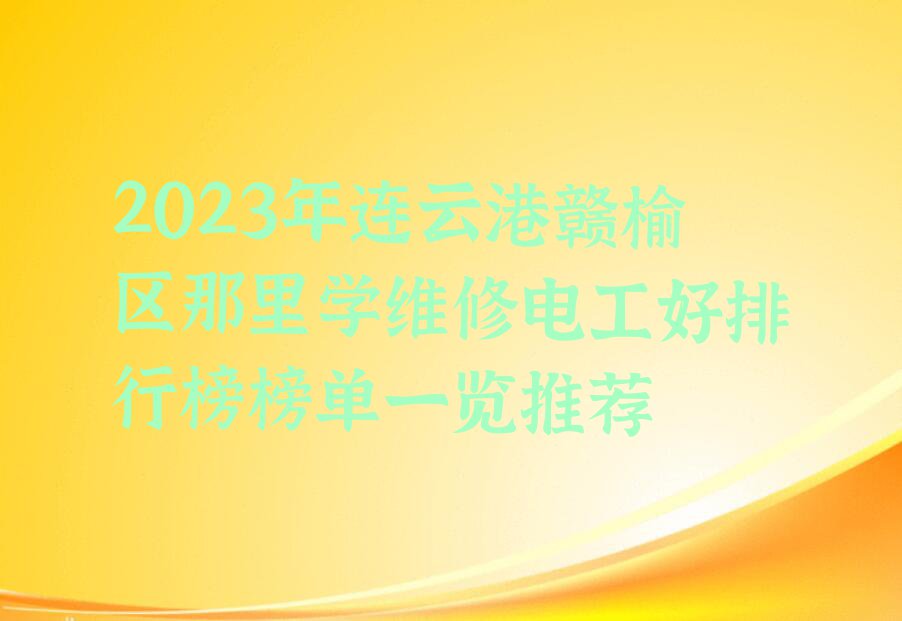 2023年连云港赣榆区那里学维修电工好排行榜榜单一览推荐