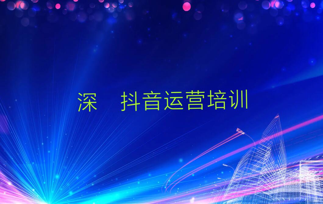 2023年深圳航城街道抖音运营培训班在哪排行榜按口碑排名一览表