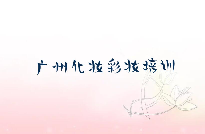 2023年广州天河区学化妆彩妆哪个学校好排行榜榜单一览推荐