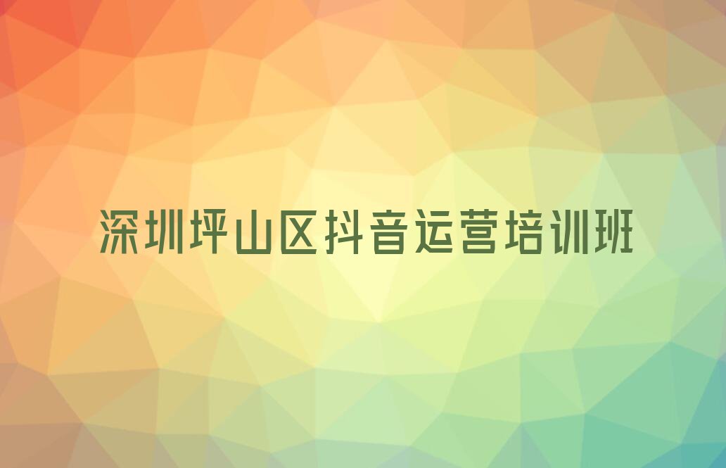 深圳坪山区抖音运营有什么好的培训学校排行榜名单总览公布