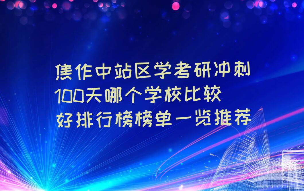 焦作中站区学考研冲刺100天哪个学校比较好排行榜榜单一览推荐