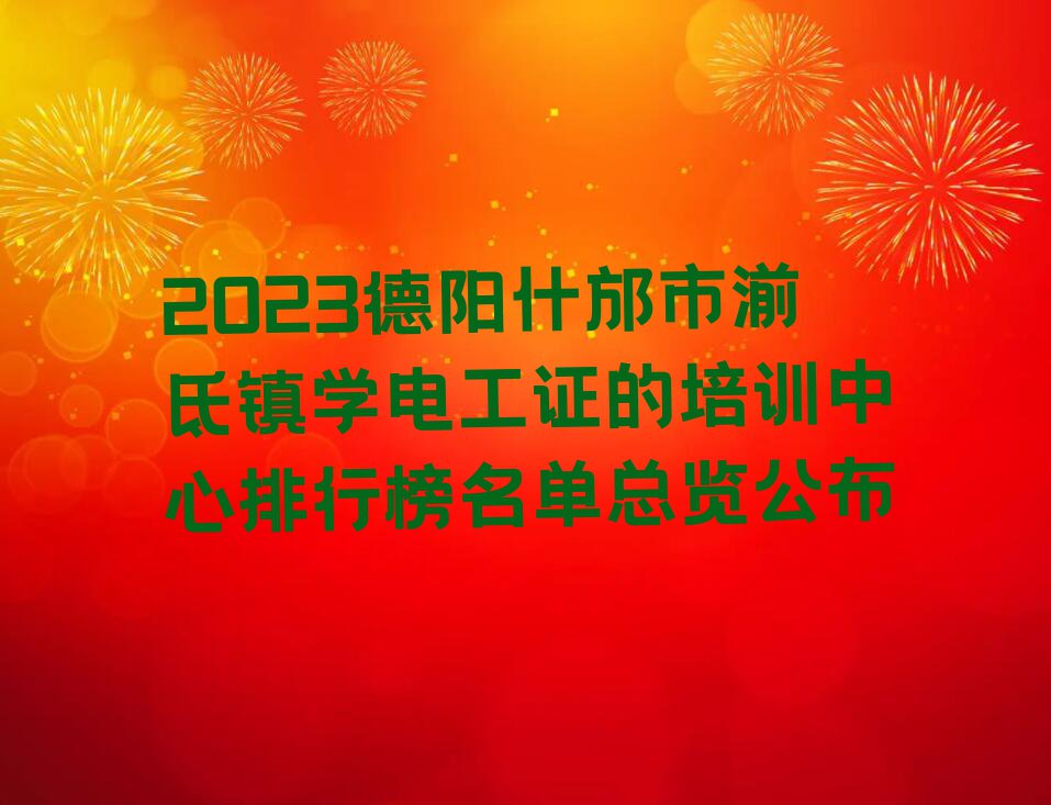 2023德阳什邡市湔氐镇学电工证的培训中心排行榜名单总览公布