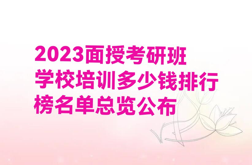 2023面授考研班学校培训多少钱排行榜名单总览公布