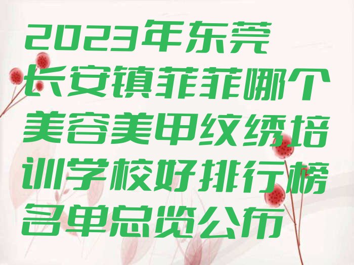 2023年东莞长安镇菲菲哪个美容美甲纹绣培训学校好排行榜名单总览公布