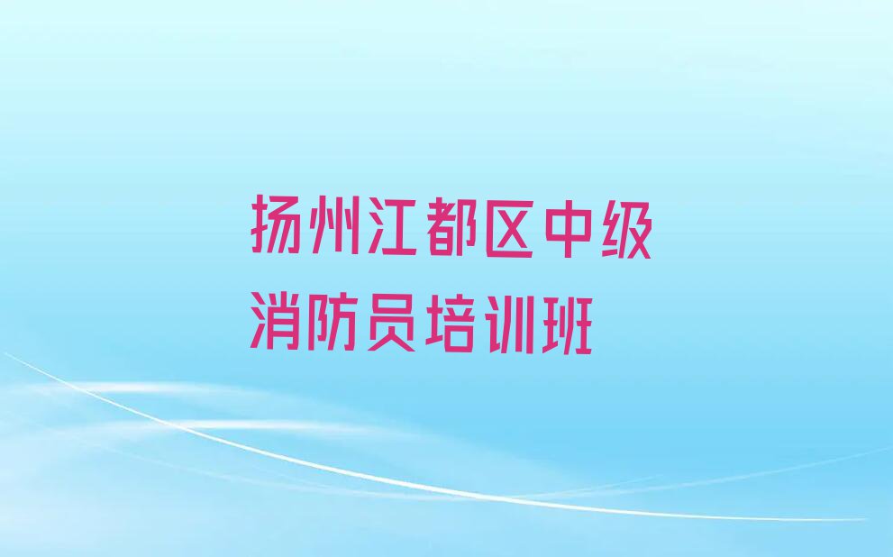 2023年扬州宜陵镇专业学中级消防员的学校排行榜榜单一览推荐