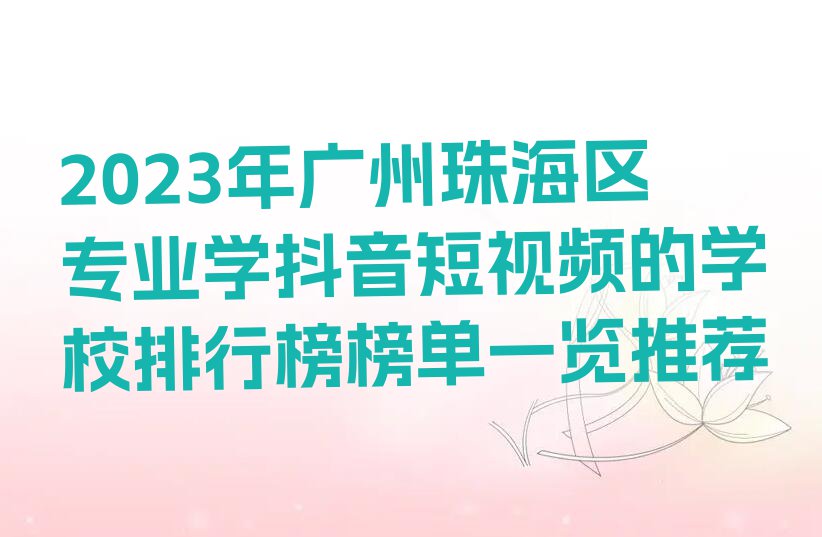 2023年广州珠海区专业学抖音短视频的学校排行榜榜单一览推荐