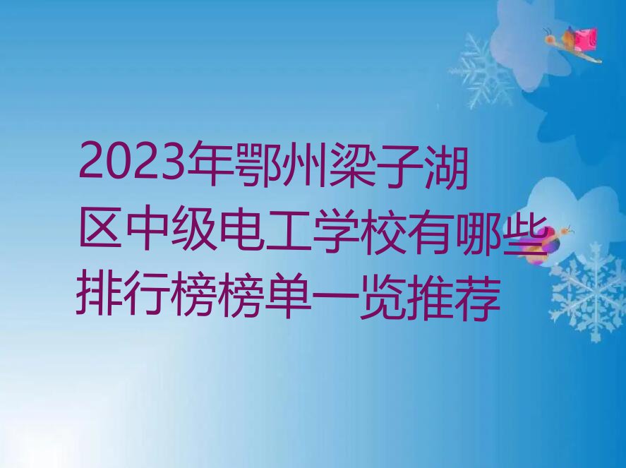 2023年鄂州梁子湖区中级电工学校有哪些排行榜榜单一览推荐