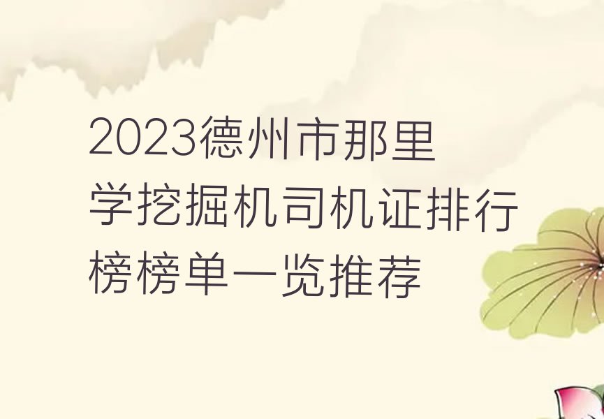 2023德州市那里学挖掘机司机证排行榜榜单一览推荐