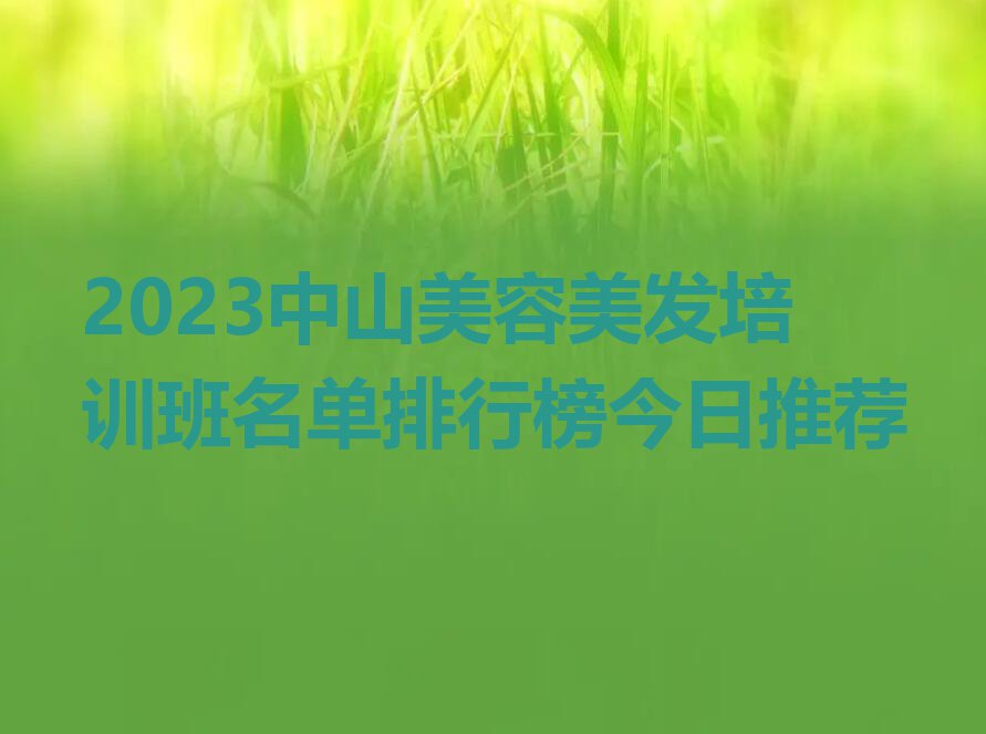 2023中山美容美发培训班名单排行榜今日推荐