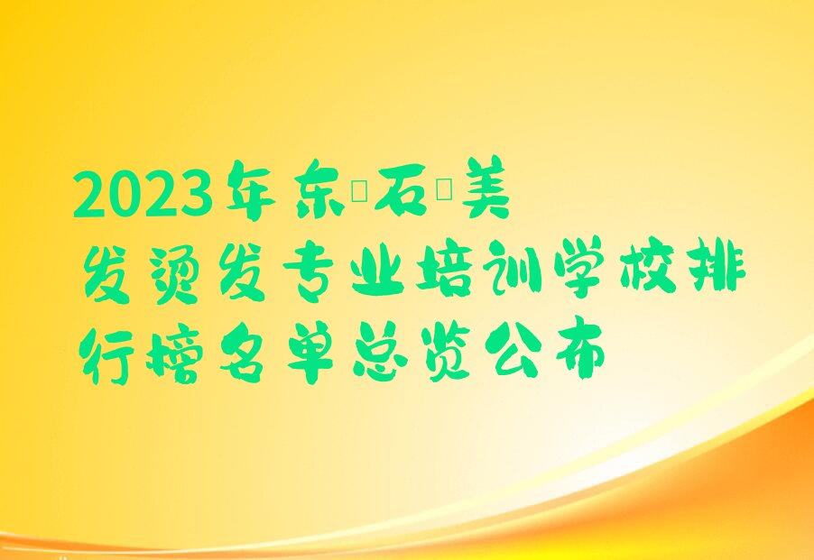 2023年东莞石碣美发烫发专业培训学校排行榜名单总览公布