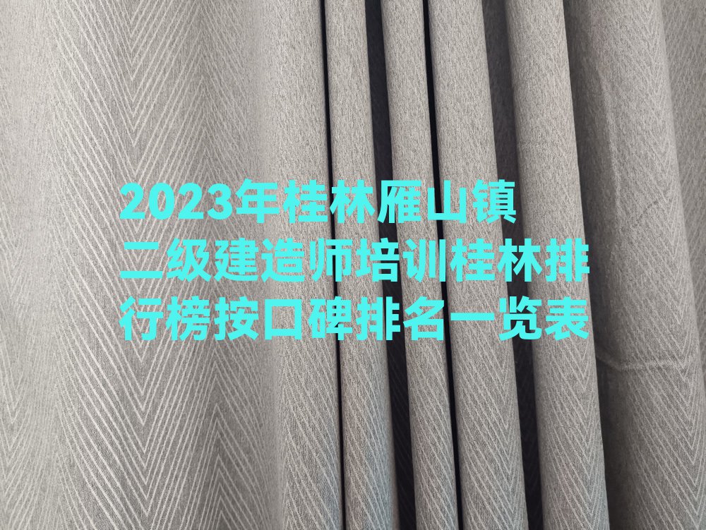 2023年桂林雁山镇二级建造师培训桂林排行榜按口碑排名一览表