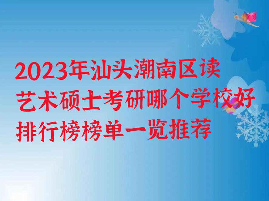 2023年汕头潮南区读艺术硕士考研哪个学校好排行榜榜单一览推荐