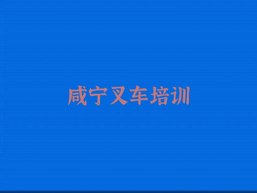 咸宁叉车培训学校在哪里排行榜按口碑排名一览表