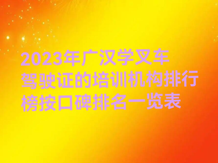 2023年广汉学叉车驾驶证的培训机构排行榜按口碑排名一览表