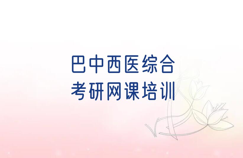 巴中巴州区哪里学西医综合考研网课比较好排行榜榜单一览推荐