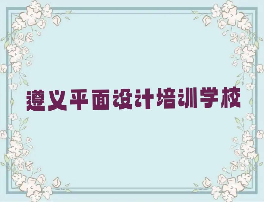 2023年遵义枫香镇专业家具设计培训排行榜名单总览公布