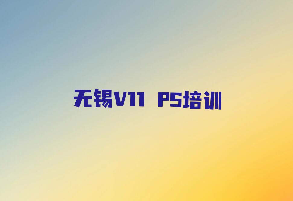 2023年无锡新吴区V11 PS培训班多少钱排行榜名单总览公布