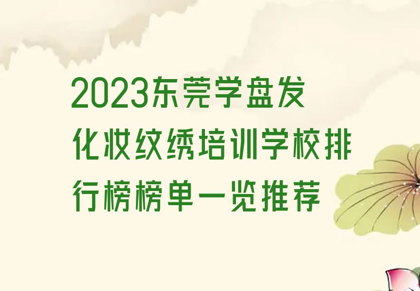 2023东莞学盘发化妆纹绣培训学校排行榜榜单一览推荐