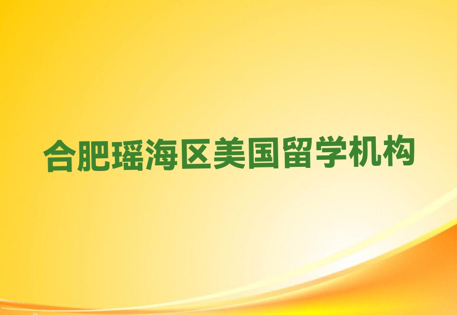 合肥瑶海区排行榜美国留学中介排名前十名单汇总