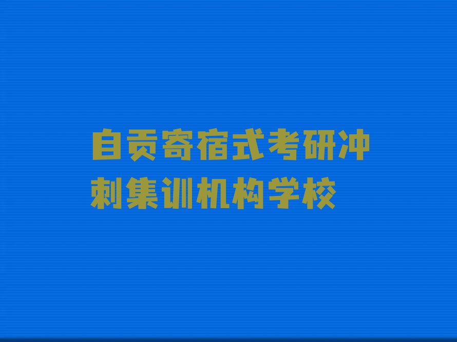 2023年5月份自贡兴隆镇考研冲刺集训机构培训机构排行榜排行榜名单总览公布