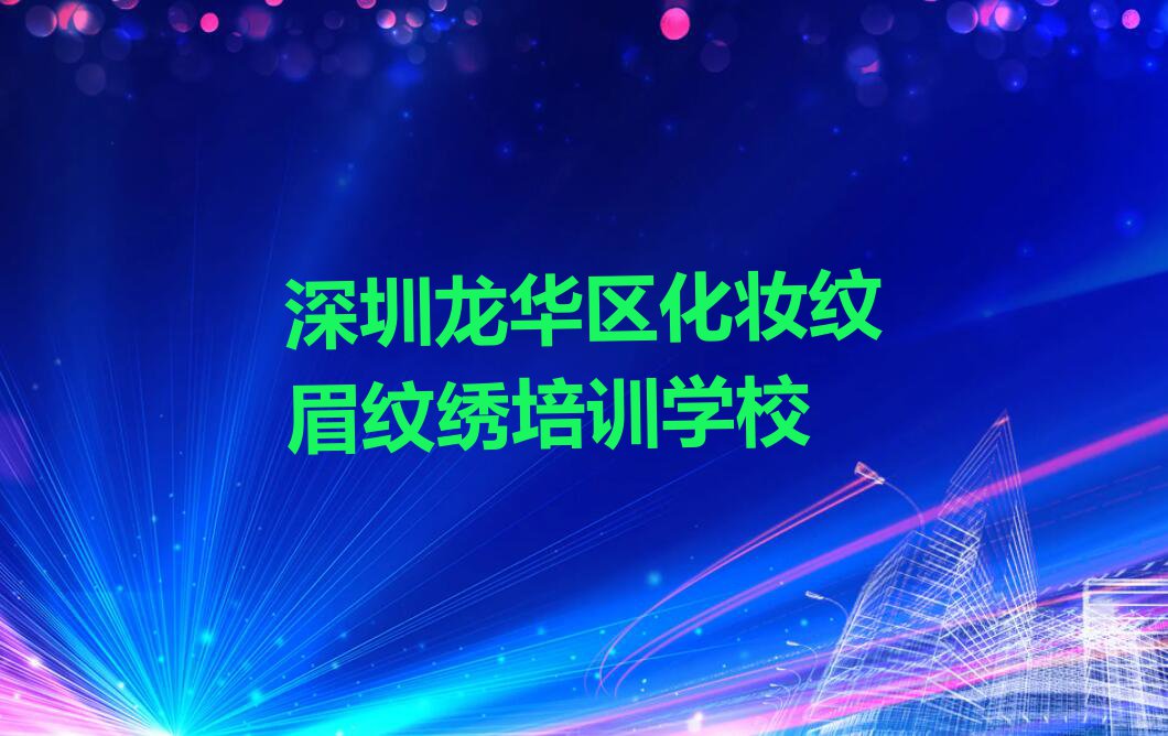 深圳龙岗区学化妆纹眉纹绣班排行榜名单总览公布