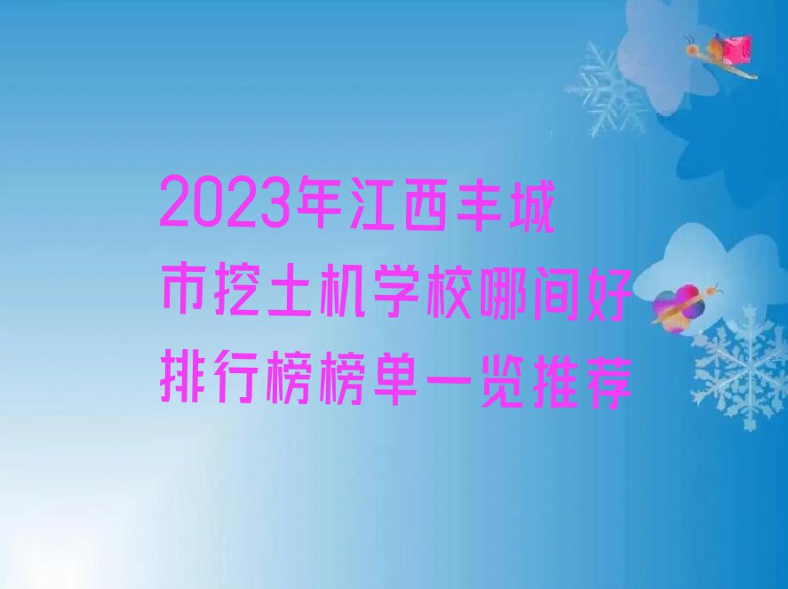 2023年江西丰城市挖土机学校哪间好排行榜榜单一览推荐