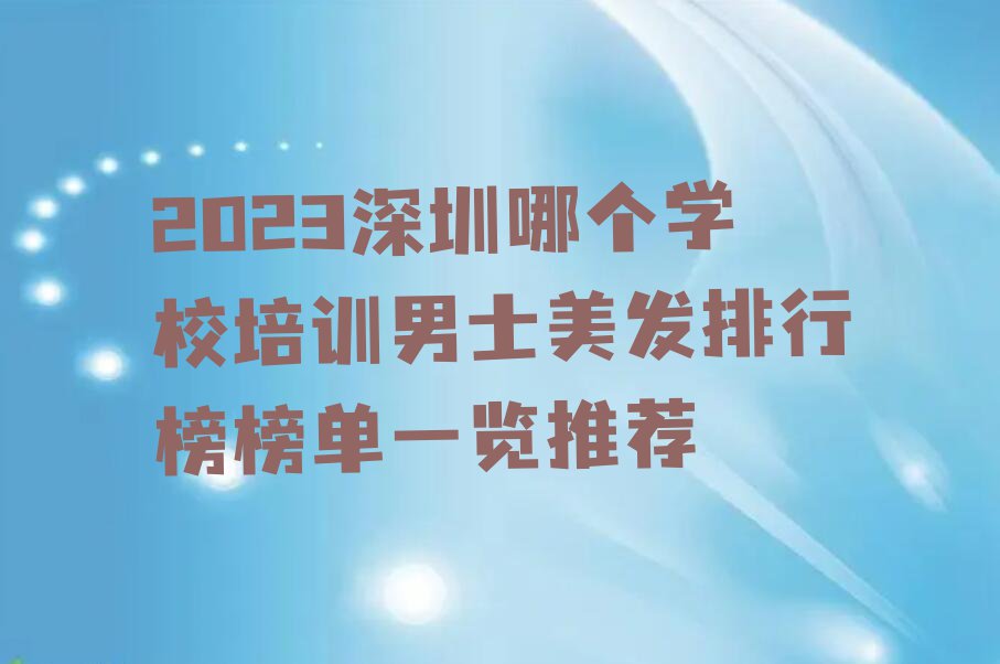 2023深圳哪个学校培训男士美发排行榜榜单一览推荐