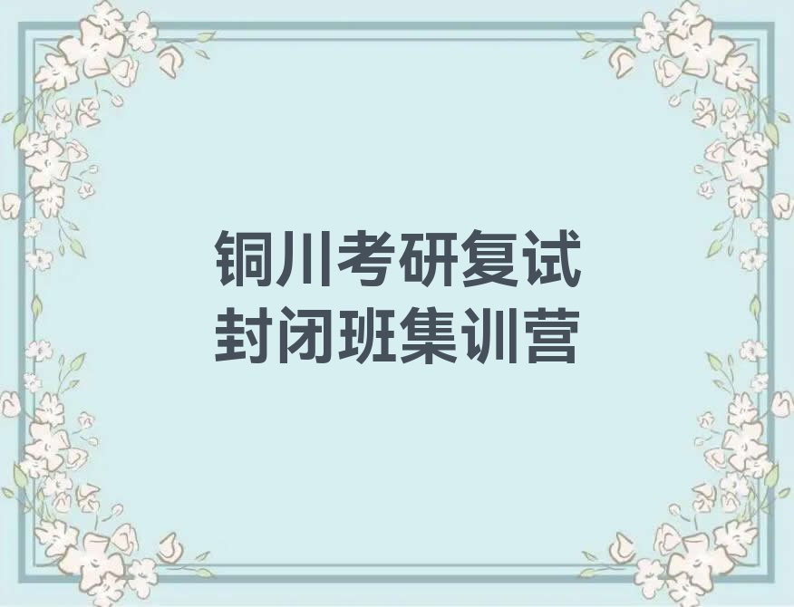 2023年陕西培训考研复试封闭班,铜川培训考研复试封闭班排行榜榜单一览推荐